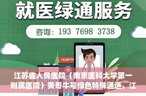 江苏省人民医院（南京医科大学第一附属医院）黄哥牛号绿色特殊通道，江苏省人民医院绿色特殊通道，黄哥牛号的医疗速度与温情服务