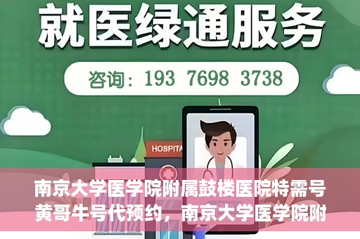 南京大学医学院附属鼓楼医院特需号黄哥牛号代预约，南京大学医学院附属鼓楼医院黄哥特需号预约服务解析