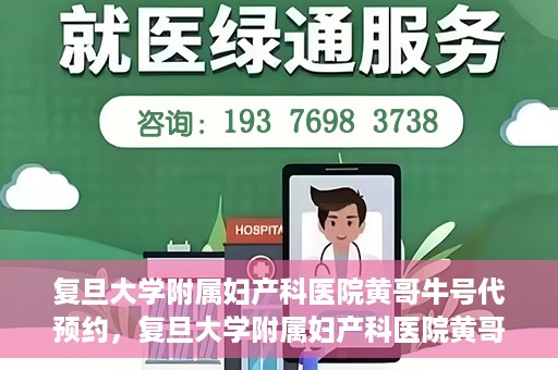 复旦大学附属妇产科医院黄哥牛号代预约，复旦大学附属妇产科医院黄哥预约挂号服务启动