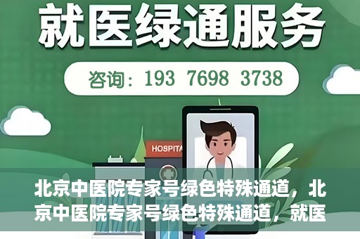 北京中医院专家号绿色特殊通道，北京中医院专家号绿色特殊通道，就医无忧，健康有保障