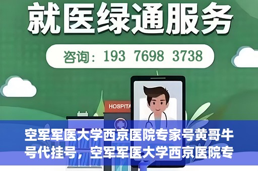 空军军医大学西京医院专家号黄哥牛号代挂号，空军军医大学西京医院专家号黄哥牛号预约挂号攻略