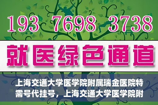 上海交通大学医学院附属瑞金医院特需号代挂号，上海交通大学医学院附属瑞金医院特需号源预约挂号攻略