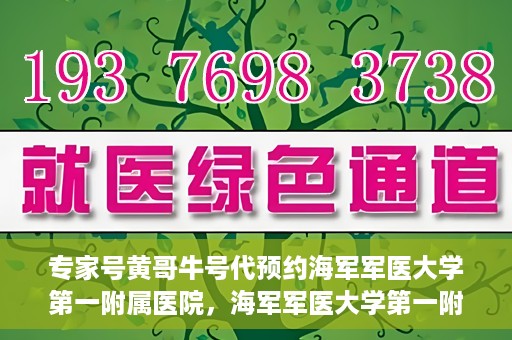专家号黄哥牛号代预约海军军医大学第一附属医院，海军军医大学第一附属医院专家号黄哥牛号预约启动，权威医疗触手可及