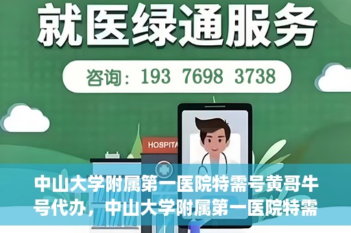 中山大学附属第一医院特需号黄哥牛号代办，中山大学附属第一医院特需号专家黄哥牛号预约代办攻略