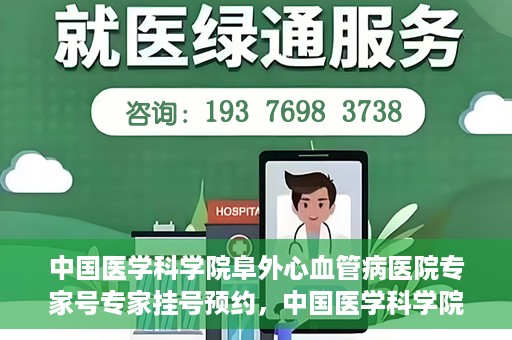 中国医学科学院阜外心血管病医院专家号专家挂号预约，中国医学科学院阜外心血管病医院专家号预约挂号攻略
