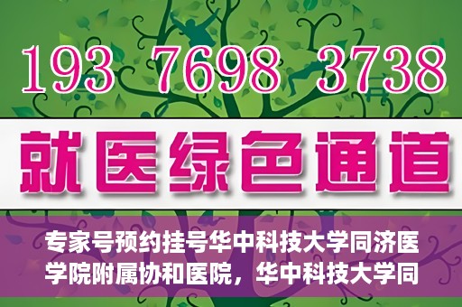 专家号预约挂号华中科技大学同济医学院附属协和医院，华中科技大学同济医学院附属协和医院专家号预约挂号指南