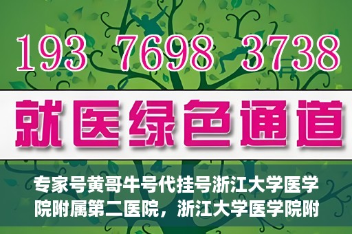 专家号黄哥牛号代挂号浙江大学医学院附属第二医院，浙江大学医学院附属第二医院专家号黄哥牛号代挂号解析