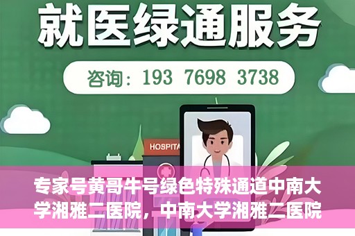 专家号黄哥牛号绿色特殊通道中南大学湘雅二医院，中南大学湘雅二医院专家号黄哥牛号绿色特殊通道揭秘