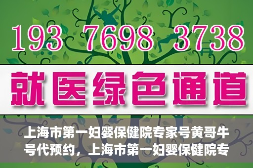 上海市第一妇婴保健院专家号黄哥牛号代预约，上海市第一妇婴保健院专家号预约服务解析，黄哥牛号预约详解