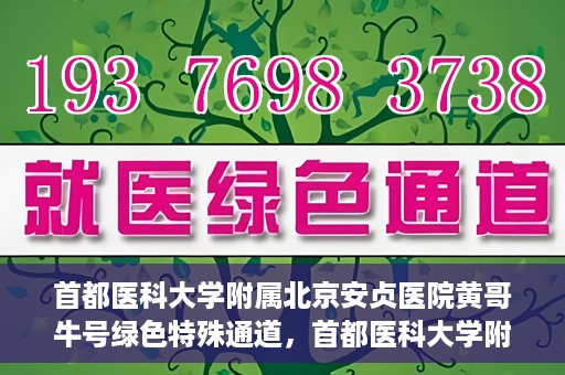 首都医科大学附属北京安贞医院黄哥牛号绿色特殊通道，首都医科大学附属北京安贞医院黄哥牛号，绿色特殊通道开启健康之门