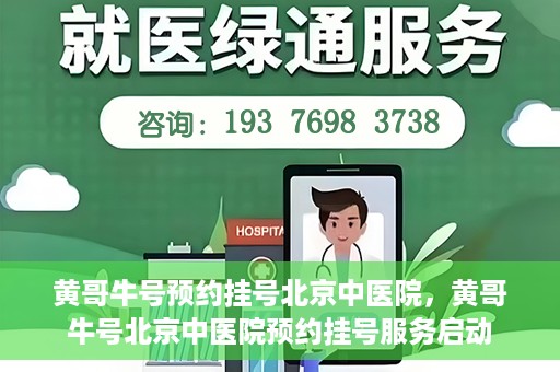 黄哥牛号预约挂号北京中医院，黄哥牛号北京中医院预约挂号服务启动