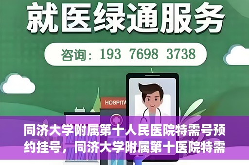 同济大学附属第十人民医院特需号预约挂号，同济大学附属第十医院特需号预约挂号指南，一站式解决您的就医需求