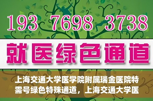 上海交通大学医学院附属瑞金医院特需号绿色特殊通道，上海交通大学医学院附属瑞金医院特需号绿色就医通道开启