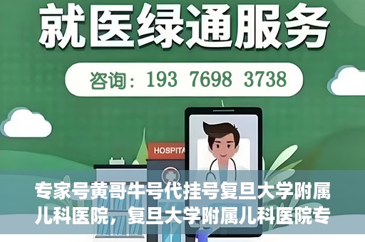 专家号黄哥牛号代挂号复旦大学附属儿科医院，复旦大学附属儿科医院专家号代挂号服务揭秘，黄哥牛号引领就医新风尚