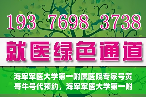 海军军医大学第一附属医院专家号黄哥牛号代预约，海军军医大学第一附属医院专家号预约服务解析，黄哥牛号代预约详解