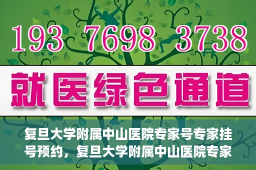 复旦大学附属中山医院专家号专家挂号预约，复旦大学附属中山医院专家挂号预约攻略，专家号预约详解