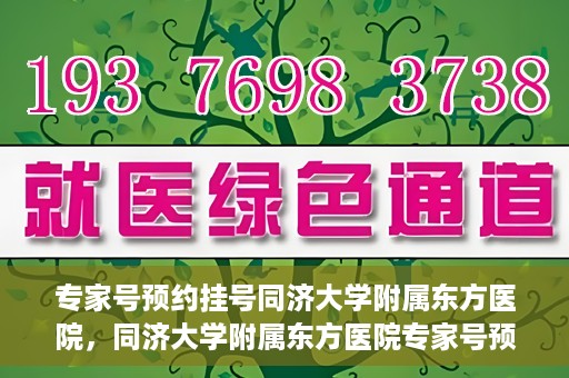 专家号预约挂号同济大学附属东方医院，同济大学附属东方医院专家号预约挂号指南