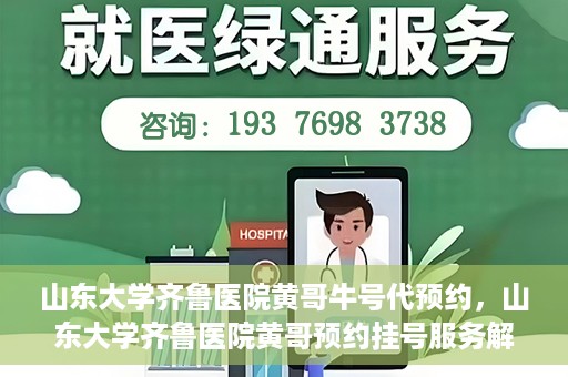 山东大学齐鲁医院黄哥牛号代预约，山东大学齐鲁医院黄哥预约挂号服务解析