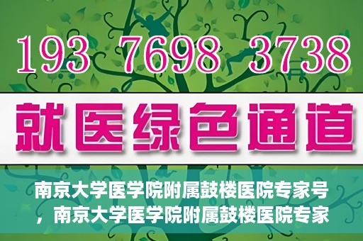 南京大学医学院附属鼓楼医院专家号，南京大学医学院附属鼓楼医院专家号，权威医疗团队的专业解读