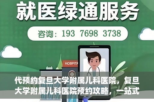 代预约复旦大学附属儿科医院，复旦大学附属儿科医院预约攻略，一站式解决您的预约需求