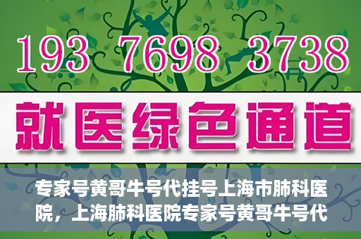 专家号黄哥牛号代挂号上海市肺科医院，上海肺科医院专家号黄哥牛号代挂号解析