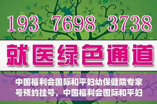 中国福利会国际和平妇幼保健院专家号预约挂号，中国福利会国际和平妇幼保健院专家号预约挂号攻略解析