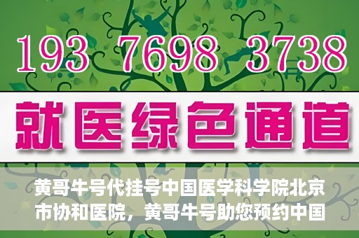黄哥牛号代挂号中国医学科学院北京市协和医院，黄哥牛号助您预约中国医学科学院北京市协和医院专家号
