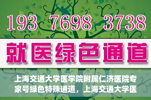 上海交通大学医学院附属仁济医院专家号绿色特殊通道，上海交通大学医学院附属仁济医院专家号绿色特殊通道，便捷就医新选择