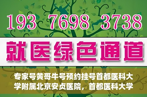 专家号黄哥牛号预约挂号首都医科大学附属北京安贞医院，首都医科大学附属北京安贞医院专家号黄哥牛号预约挂号指南