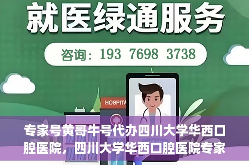 专家号黄哥牛号代办四川大学华西口腔医院，四川大学华西口腔医院专家号黄哥牛号代办服务详解