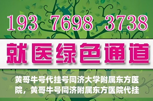 黄哥牛号代挂号同济大学附属东方医院，黄哥牛号同济附属东方医院代挂号服务解析