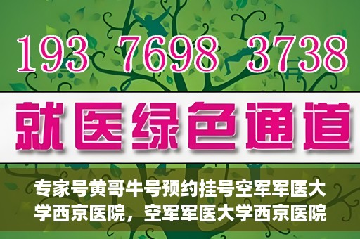 专家号黄哥牛号预约挂号空军军医大学西京医院，空军军医大学西京医院专家号黄哥牛号预约挂号指南