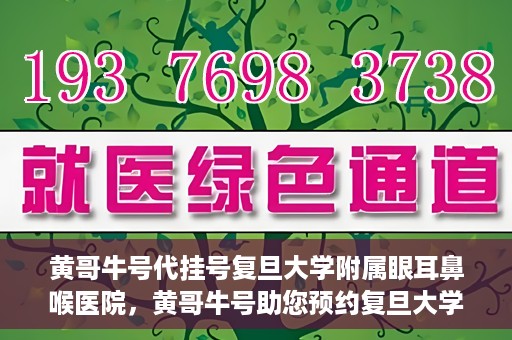 黄哥牛号代挂号复旦大学附属眼耳鼻喉医院，黄哥牛号助您预约复旦大学附属眼耳鼻喉医院专家号