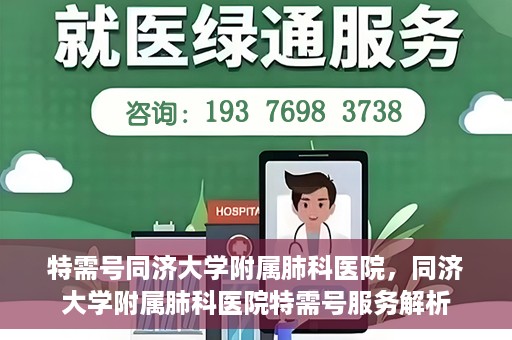 特需号同济大学附属肺科医院，同济大学附属肺科医院特需号服务解析