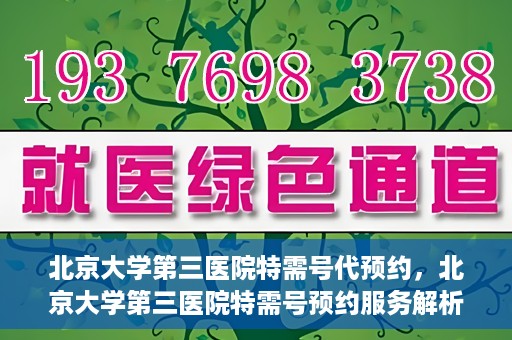 北京大学第三医院特需号代预约，北京大学第三医院特需号预约服务解析
