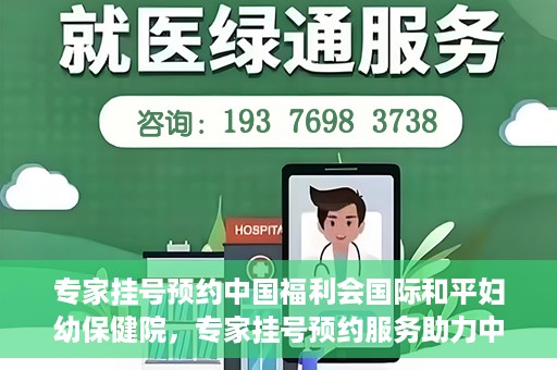 专家挂号预约中国福利会国际和平妇幼保健院，专家挂号预约服务助力中国福利会国际和平妇幼保健院就医体验优化