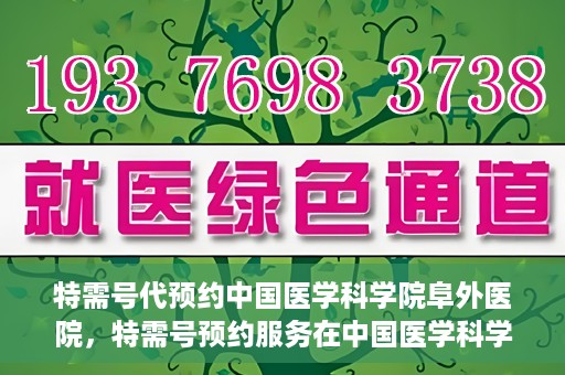 特需号代预约中国医学科学院阜外医院，特需号预约服务在中国医学科学院阜外医院的便捷通道