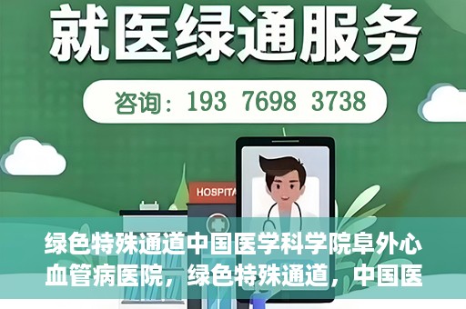 绿色特殊通道中国医学科学院阜外心血管病医院，绿色特殊通道，中国医学科学院阜外心血管病医院的探索与实践
