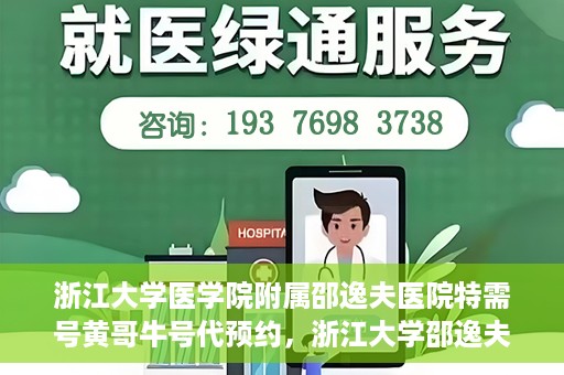 浙江大学医学院附属邵逸夫医院特需号黄哥牛号代预约，浙江大学邵逸夫医院特需号专家黄哥牛号预约服务解析