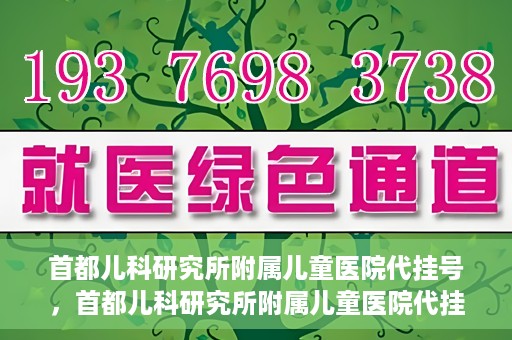 首都儿科研究所附属儿童医院代挂号，首都儿科研究所附属儿童医院代挂号服务详解