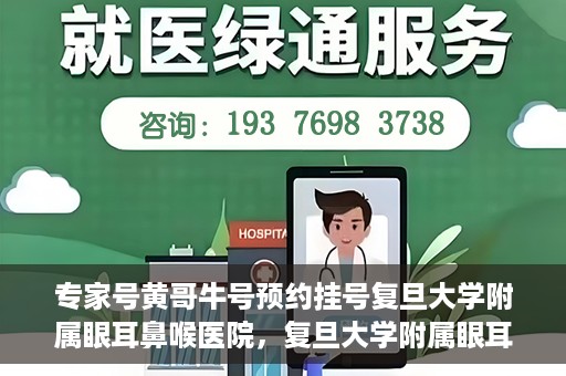 专家号黄哥牛号预约挂号复旦大学附属眼耳鼻喉医院，复旦大学附属眼耳鼻喉医院专家号黄哥牛号预约挂号指南
