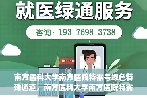 南方医科大学南方医院特需号绿色特殊通道，南方医科大学南方医院特需服务绿色快速通道
