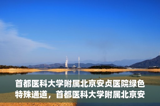 首都医科大学附属北京安贞医院绿色特殊通道，首都医科大学附属北京安贞医院绿色特殊通道，健康守护的紧急通道