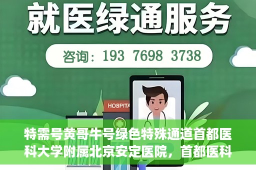 特需号黄哥牛号绿色特殊通道首都医科大学附属北京安定医院，首都医科大学附属北京安定医院特需绿色特殊通道——黄哥牛号就医新体验