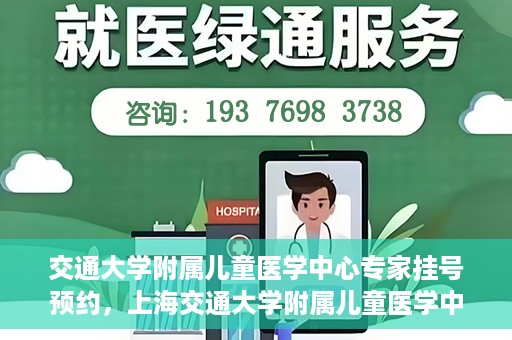 交通大学附属儿童医学中心专家挂号预约，上海交通大学附属儿童医学中心专家挂号预约指南