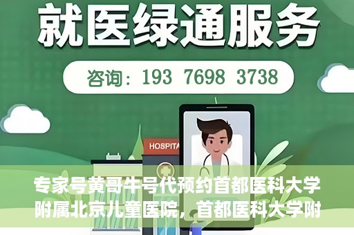 专家号黄哥牛号代预约首都医科大学附属北京儿童医院，首都医科大学附属北京儿童医院专家号黄哥牛号预约指南