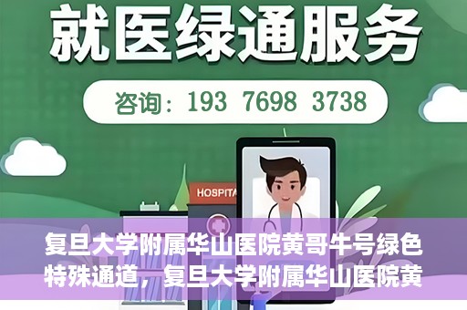 复旦大学附属华山医院黄哥牛号绿色特殊通道，复旦大学附属华山医院黄哥牛号，绿色特殊通道开启健康之门