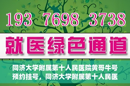同济大学附属第十人民医院黄哥牛号预约挂号，同济大学附属第十人民医院黄哥牛号在线预约挂号攻略