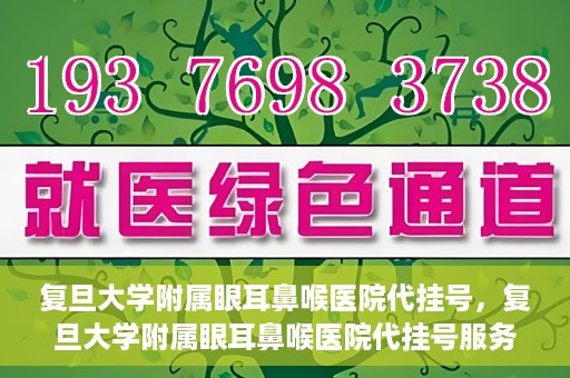 复旦大学附属眼耳鼻喉医院代挂号，复旦大学附属眼耳鼻喉医院代挂号服务详解