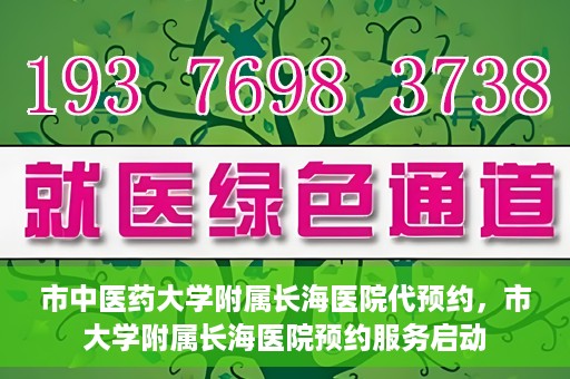 市中医药大学附属长海医院代预约，市大学附属长海医院预约服务启动